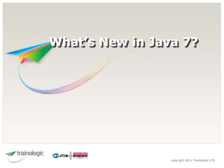 What’s New in Java 7?




                 copyright 2011 Trainologic LTD
 