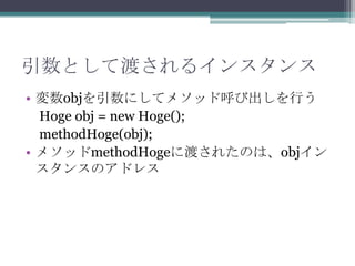 Ȥƶɤ륤󥹥
? objˤƥ᥽åɺӳФ
Hoge obj = new Hoge();
methodHoge(obj);
? ᥽åmethodHoge˶ɤ줿Τϡobj
󥹤Υɥ쥹

 