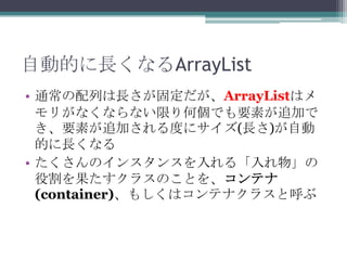 ԄӵĤLʤArrayList
? ͨФL̶ArrayListϥ
꤬ʤʤʤޤ΂ǤҪؤ׷Ӥ
Ҫؤ׷ӤȤ˥(L)Ԅ
ĤLʤ
? Υ󥹥󥹤롸
۸饹ΤȤ򡢥ƥ
(container)⤷ϥƥʥ饹Ⱥ

 