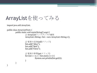 ArrayListʹäƤߤ
import java.util.ArrayList;
public class ArrayListTest1 {
public static void main(String[] args) {
// ArrayList󥹥󥹤δ_
ArrayList<String> list = new ArrayList<String>();

// Ҫؤ׷(add᥽å)
list.add("Alice");
list.add("Bob");
list.add("Chris");
// Ҫؤβ(get᥽å)
for (int i = 0; i < list.size(); i++) {
System.out.println(list.get(i));
}
}
}

 