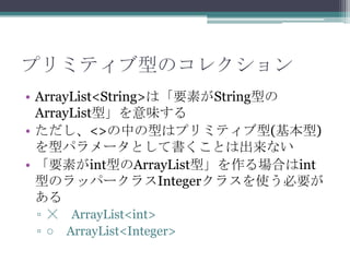 ץߥƥͤΥ쥯
? ArrayList<String>ϡҪؤStringͤ
ArrayList͡ζ
? <>Фͤϥץߥƥ()
ͥѥ`ȤƕȤϳʤ
? ҪؤintͤArrayList͡Ϥint
ͤΥåѩ`饹Integer饹ʹҪ

? ? ArrayList<int>
?  ArrayList<Integer>

 