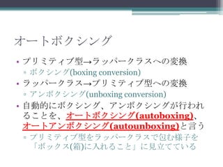 `ȥܥ
? ץߥƥ͡åѩ`饹ؤΉQ
? ܥ(boxing conversion)

? åѩ`饹ץߥƥͤؤΉQ
? ܥ(unboxing conversion)

? ԄӵĤ˥ܥ󥰡ܥ󥰤Ф
뤳Ȥ򡢥`ȥܥ(autoboxing)
`ȥܥ(autounboxing)Ԥ
? ץߥƥͤåѩ`饹ǰӤ
ܥå()뤳ȡҊƤƤ

 