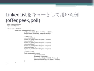 LinkedList򥭥`Ȥä
(offer,peek,poll)
import java.util.LinkedList;
import java.util.Queue;
public class LinkedListTest2 {
public static void main(String[] args) {
// QueueȤLinkedListΥ󥹥󥹤_
Queue<String> queue = new LinkedList<String>();
// Ҫؤ׷
queue.offer("Alice");
System.out.println("offerqueue = " + queue);
queue.offer("Bob");
System.out.println("offerqueue = " + queue);
queue.offer("Chris");
System.out.println("offerqueue = " + queue);
queue.offer("Diana");
System.out.println("offerqueue = " + queue);
// ^Ҫؤβ
while (queue.peek() != null) {
// Ҫؤγ
String name = queue.poll();
System.out.println("pollΑꂎ = " + name);
System.out.println("pollqueue = " + queue);
}
}
}

 