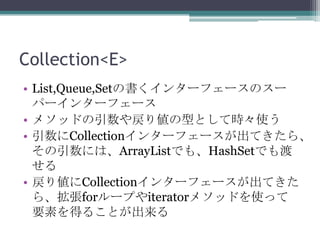 Collection<E>
? List,Queue,SetΕ󥿩`ե`Υ`
ѩ`󥿩`ե`
? ᥽åɤꂎͤȤƕrʹ
? Collection󥿩`ե`Ƥ顢
ˤϡArrayListǤ⡢HashSetǤ

? ꂎCollection󥿩`ե`Ƥ
顢for`פiterator᥽åɤʹä
Ҫؤä뤳Ȥ

 