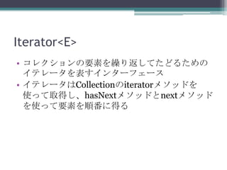 Iterator<E>
? 쥯ҪؤR귵Ƥɤ뤿
ƥ`󥿩`ե`
? ƥ`Collectioniterator᥽åɤ
ʹäȡähasNext᥽åɤnext᥽å
ʹäҪؤ혷˵ä

 