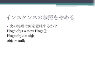 󥹥󥹤βդ
? Τ΄IϺΤζ뤫
Hoge obj1 = new Hoge();
Hoge obj2 = obj1;
obj1 = null;

 