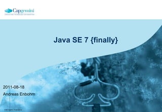 Java SE 7 {finally}

2011-08-18
Andreas Enbohm

© 2004 Capgemini - All rights reserved

 