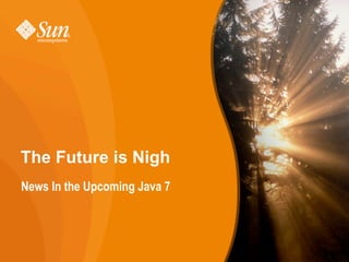 The Future is Nigh
News In the Upcoming Java 7




                              1
 