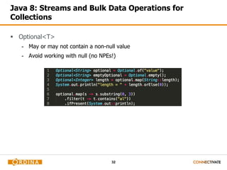 32
Java 8: Streams and Bulk Data Operations for
Collections
 Optional<T>
- May or may not contain a non-null value
- Avoid working with null (no NPEs!)
 