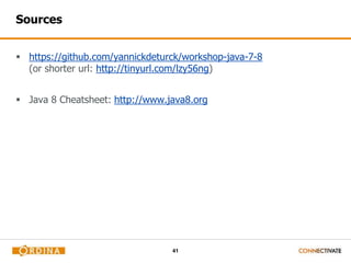41
Sources
 https://github.com/yannickdeturck/workshop-java-7-8
(or shorter url: http://tinyurl.com/lzy56ng)
 Java 8 Cheatsheet: http://www.java8.org
 