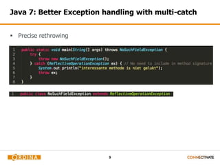 9
Java 7: Better Exception handling with multi-catch
 Precise rethrowing
 
