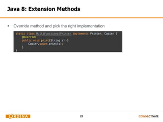 Java 8: Extension Methods 
 Override method and pick the right implementation 
22 
 