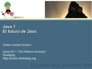 Java 7 El futuro de Java Víctor Leonel Orozco ( Java SE 7: The Platform Evolves ) Guatejug http://tuxtor.shekalug.org 