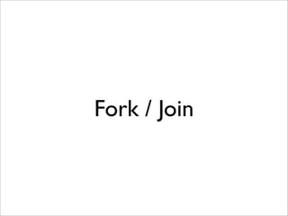 Fork / Join
 