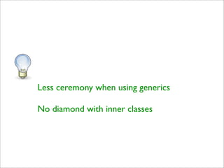 Less ceremony when using generics

No diamond with inner classes
 