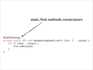 static, ﬁnal methods, constructors



@SafeVarargs
private static <T> void doSomethingGood(List<T> list, T... values) {
    for (T value : values) {
        list.add(value);
    }
}
 