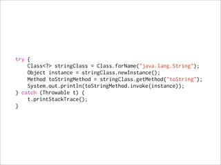 try {
    Class<?> stringClass = Class.forName("java.lang.String");
    Object instance = stringClass.newInstance();
    Method toStringMethod = stringClass.getMethod("toString");
    System.out.println(toStringMethod.invoke(instance));
} catch (Throwable t) {
    t.printStackTrace();
}
 
