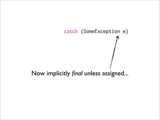 catch (SomeException e)




Now implicitly ﬁnal unless assigned...
 