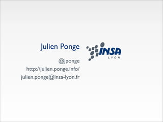 Julien Ponge
                   @jponge
   http://julien.ponge.info/
julien.ponge@insa-lyon.fr
 