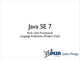 Java SE 7
     Fork / Join Framework
Language Evolutions (Project Coin)




                                     Julien Ponge
 