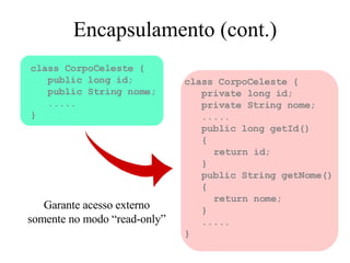 Encapsulamento (cont.) class CorpoCeleste { public long id; public String nome; ..... } class CorpoCeleste { private long ...