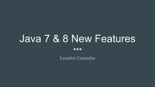 Java 7 & 8 New Features
Leandro Coutinho
 