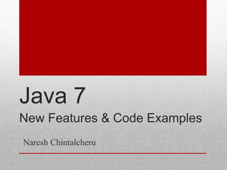 Java 7
New Features & Code Examples
Naresh Chintalcheru

 