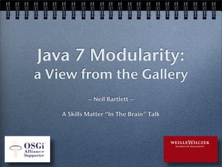 Java 7 Modularity:
a View from the Gallery
             – Neil Bartlett –

    A Skills Matter “In The Brain” Talk
 