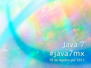 Java 7
#java7mx
19 de Agosto del 2011
 