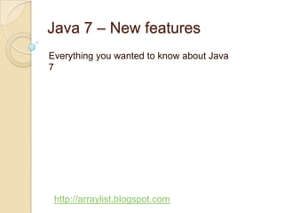 Java 7 – New features
Everything you wanted to know about Java
7




 http://arraylist.blogspot.com
 