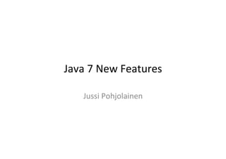 Java	
  7	
  New	
  Features	
  

      Jussi	
  Pohjolainen	
  
 