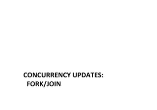 CONCURRENCY	
  UPDATES:	
  	
  
	
  	
  FORK/JOIN	
  
 