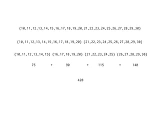 {10,11,12,13,14,15,16,17,18,19,20,21,22,23,24,25,26,27,28,29,30}


 {10,11,12,13,14,15,16,17,18,19,20} {21,22,23,24,25,26,27,28,29,30}


{10,11,12,13,14,15} {16,17,18,19,20} {21,22,23,24,25} {26,27,28,29,30}

         75        +       90          +    115        +      140


                                 420
 
