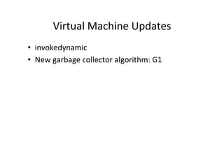 Virtual	
  Machine	
  Updates	
  
•  invokedynamic	
  
•  New	
  garbage	
  collector	
  algorithm:	
  G1	
  
 