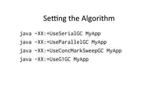 Serng	
  the	
  Algorithm	
  
java   -XX:+UseSerialGC MyApp
java   -XX:+UseParallelGC MyApp
java   -XX:+UseConcMarkSweepGC MyApp
java   -XX:+UseG1GC MyApp
 