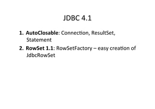 JDBC	
  4.1	
  
1.  AutoClosable:	
  Connec8on,	
  ResultSet,	
  
    Statement	
  
2.  RowSet	
  1.1:	
  RowSetFactory	
  –	
  easy	
  crea8on	
  of	
  
    JdbcRowSet	
  
 