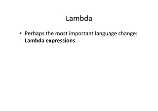 Lambda	
  
•  Perhaps	
  the	
  most	
  important	
  language	
  change:	
  
   Lambda	
  expressions	
  
 