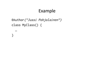 Example	
  
@Author(”Jussi Pohjolainen”)
class MyClass() {
  …
}
 