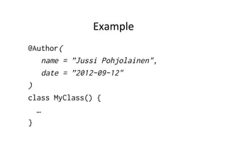 Example	
  
@Author(
    name = ”Jussi Pohjolainen",
    date = ”2012-09-12"
)
class MyClass() {
  …
}
 