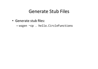 Generate	
  Stub	
  Files	
  
•  Generate	
  stub	
  ﬁles:	
  
   –  wsgen –cp . hello.CircleFunctions
 