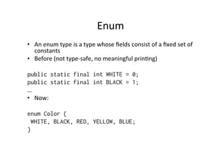 Usage	
  
enum Color {
    WHITE, BLACK, RED, YELLOW, BLUE;
}

class Main {
    public static void main(String [] args) {
...