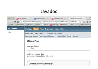 Crea8ng	
  Annota8on	
  
import java.lang.annotation.*;

@Documented
@interface ClassDocumentation {
   String author();
 ...
