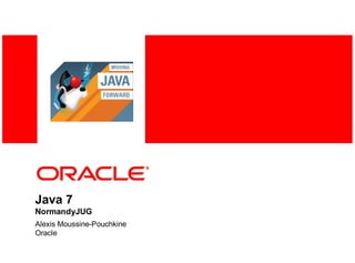Java 7
NormandyJUG
Alexis Moussine-Pouchkine
Oracle
 