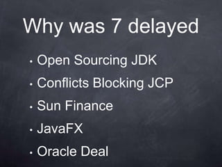 Why was 7 delayed
•   Open Sourcing JDK
•   Conflicts Blocking JCP
•   Sun Finance
•   JavaFX
•   Oracle Deal
 