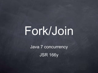 Fork/Join
 Java 7 concurrency
     JSR 166y
 