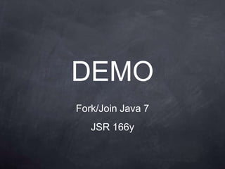 DEMO
Fork/Join Java 7
   JSR 166y
 