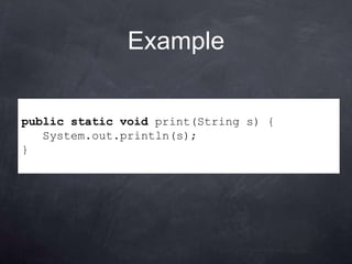 Example


public static void print(String s) {
   System.out.println(s);
}
 