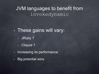 JVM languages to benefit from
          invokedynamic


•   These gains will vary:
    •   JRuby ?

    •   Clojure ?

•   Increasing its performance

•   Big potential wins
 