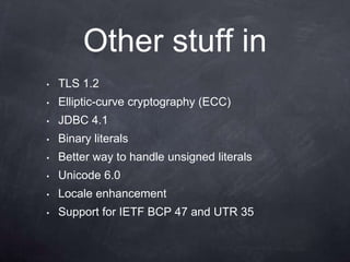 Other stuff in
•   TLS 1.2
•   Elliptic-curve cryptography (ECC)
•   JDBC 4.1
•   Binary literals
•   Better way to handle unsigned literals
•   Unicode 6.0
•   Locale enhancement
•   Support for IETF BCP 47 and UTR 35
 