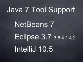 Java 7 Tool Support
  NetBeans 7
  Eclipse 3.7 3.8 4.1 4.2
  IntelliJ 10.5
 